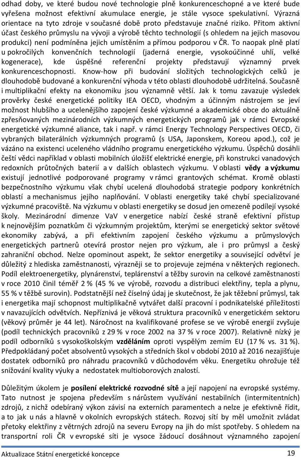 Přitom aktivní účast českého průmyslu na vývoji a výrobě těchto technologií (s ohledem na jejich masovou produkci) není podmíněna jejich umístěním a přímou podporou v ČR.