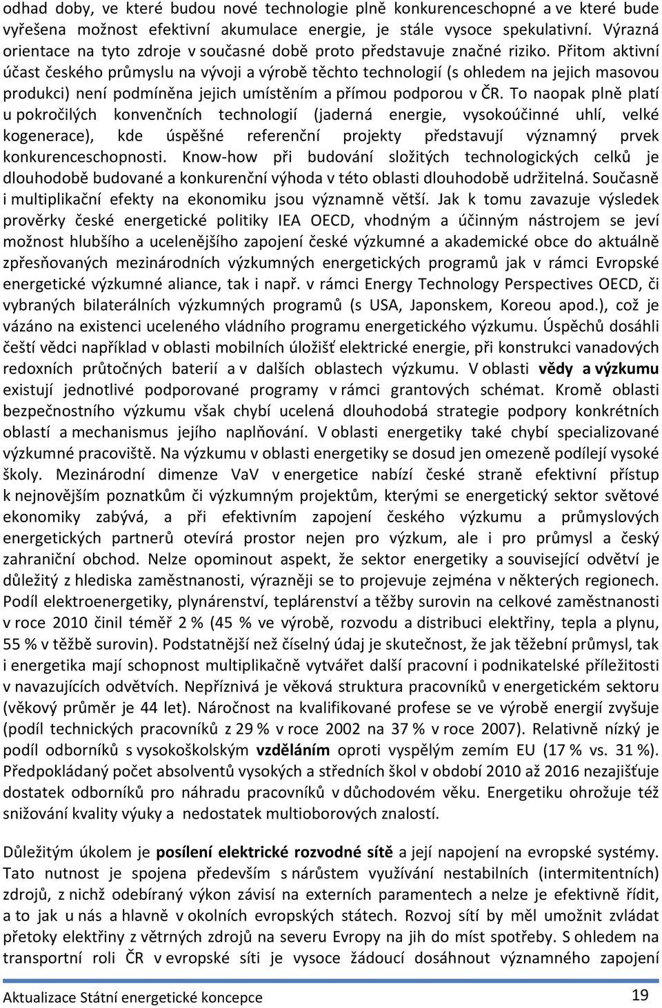 Přitom aktivní účast českého průmyslu na vývoji a výrobě těchto technologií (s ohledem na jejich masovou produkci) není podmíněna jejich umístěním a přímou podporou v ČR.