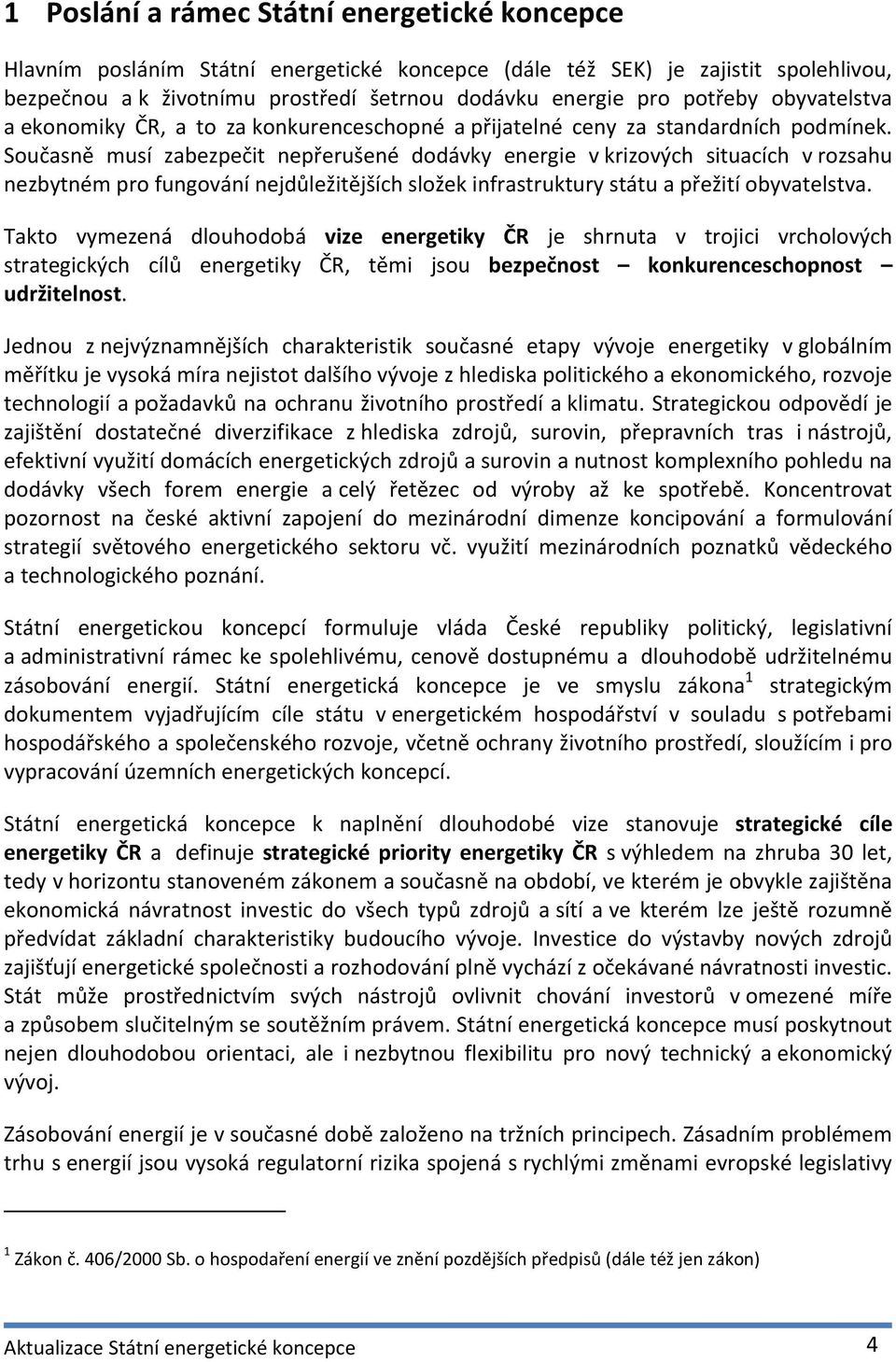 Současně musí zabezpečit nepřerušené dodávky energie v krizových situacích v rozsahu nezbytném pro fungování nejdůležitějších složek infrastruktury státu a přežití obyvatelstva.