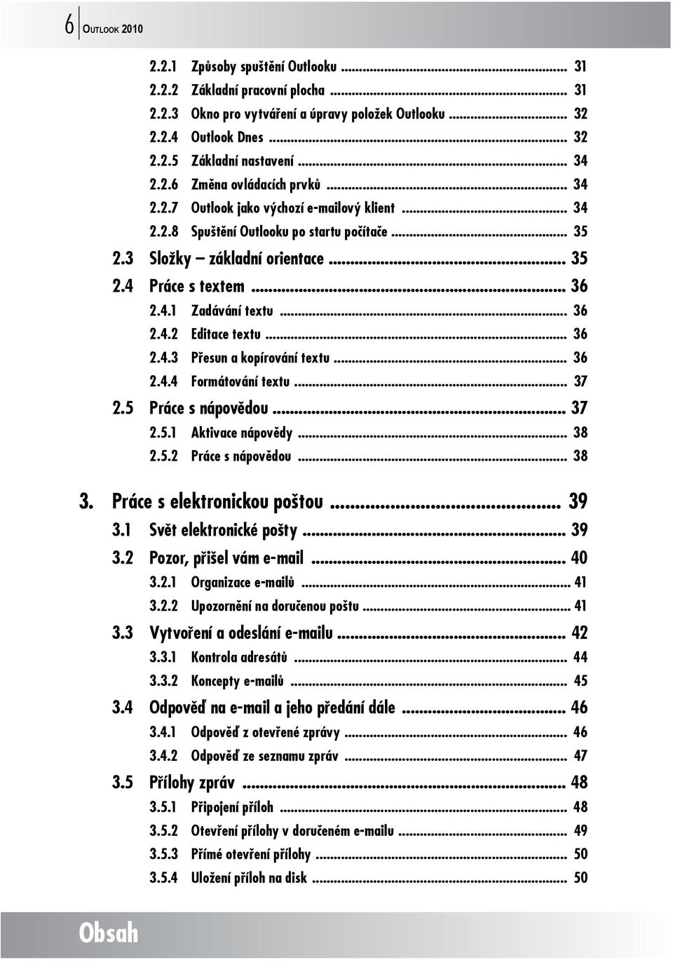 .. 36 2.4.1 Zadávání textu... 36 2.4.2 Editace textu... 36 2.4.3 Přesun a kopírování textu... 36 2.4.4 Formátování textu... 37 2.5 Práce s nápovědou... 37 2.5.1 Aktivace nápovědy... 38 2.5.2 Práce s nápovědou.