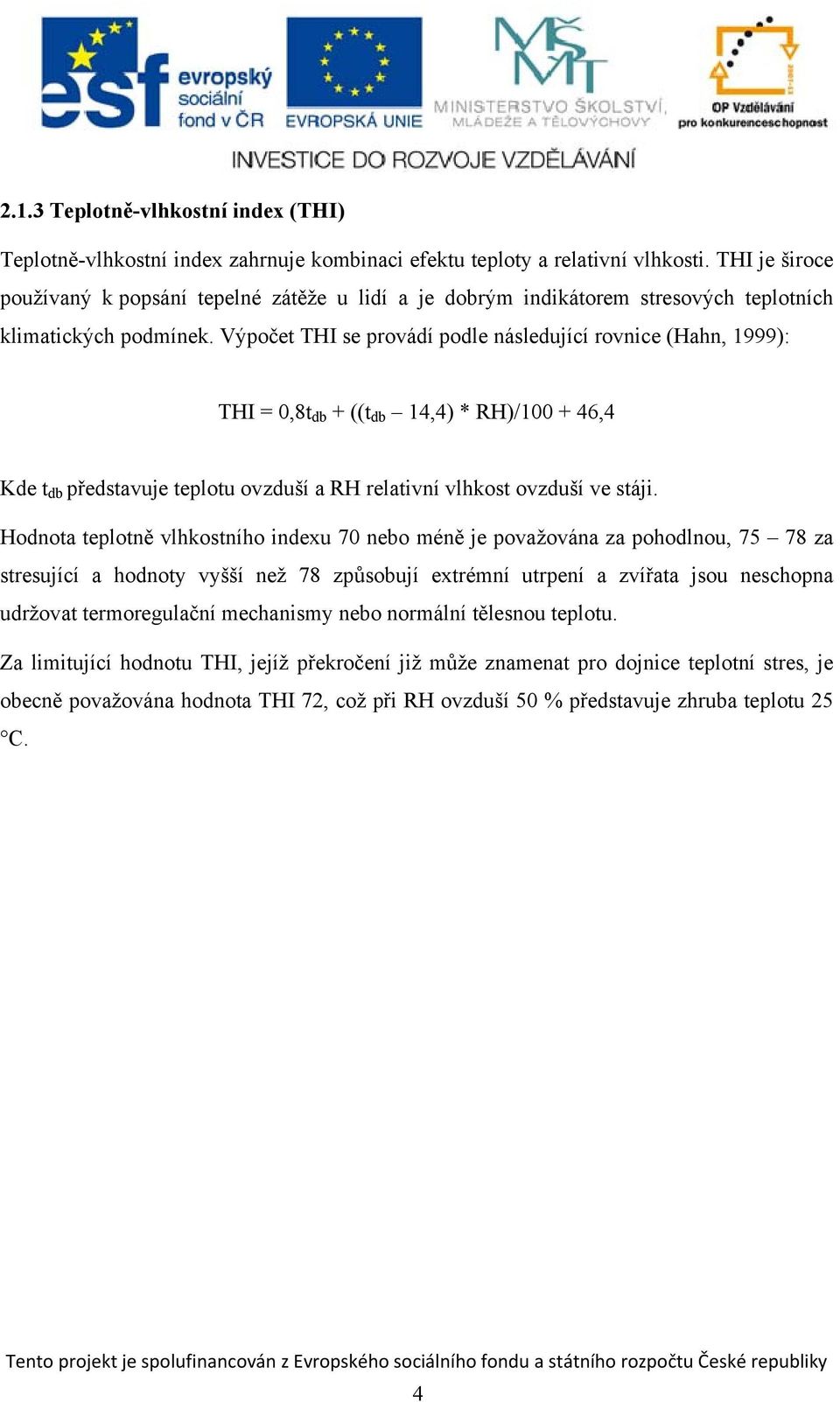 Výpočet THI se provádí podle následující rovnice (Hahn, 1999): THI = 0,8t db + ((t db 14,4) * RH)/100 + 46,4 Kde t db představuje teplotu ovzduší a RH relativní vlhkost ovzduší ve stáji.