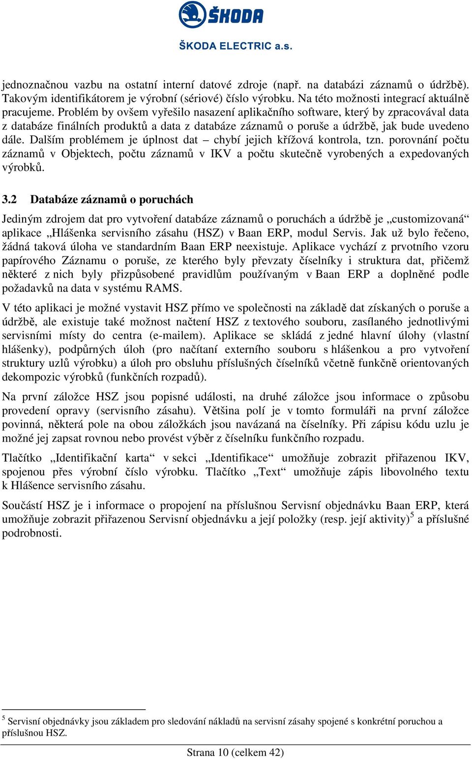 Dalším problémem je úplnost dat chybí jejich křížová kontrola, tzn. porovnání počtu záznamů v Objektech, počtu záznamů v IKV a počtu skutečně vyrobených a expedovaných výrobků. 3.