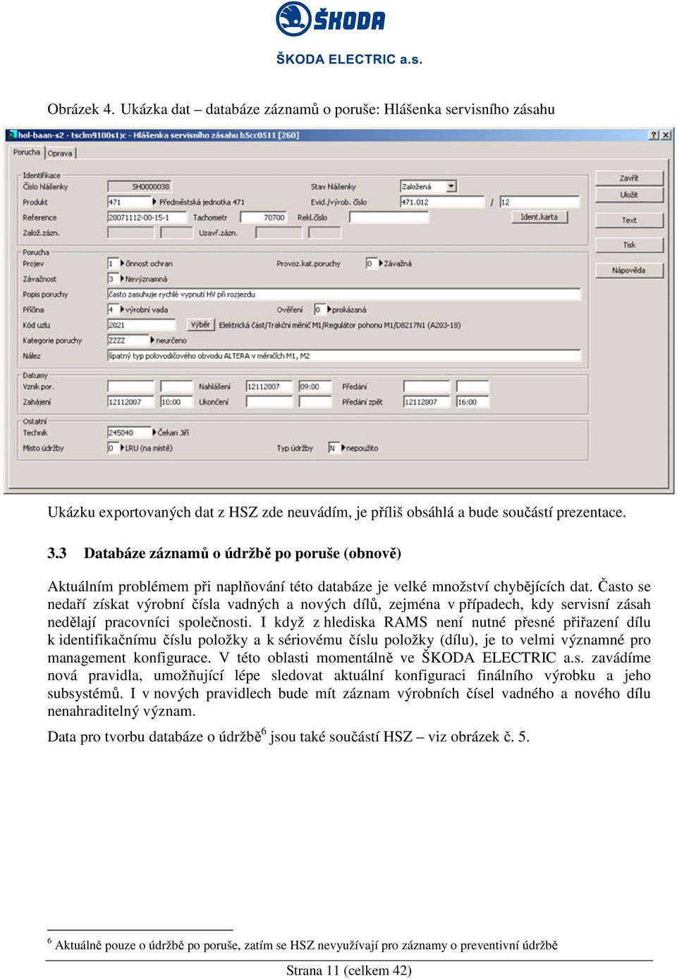 Často se nedaří získat výrobní čísla vadných a nových dílů, zejména v případech, kdy servisní zásah nedělají pracovníci společnosti.