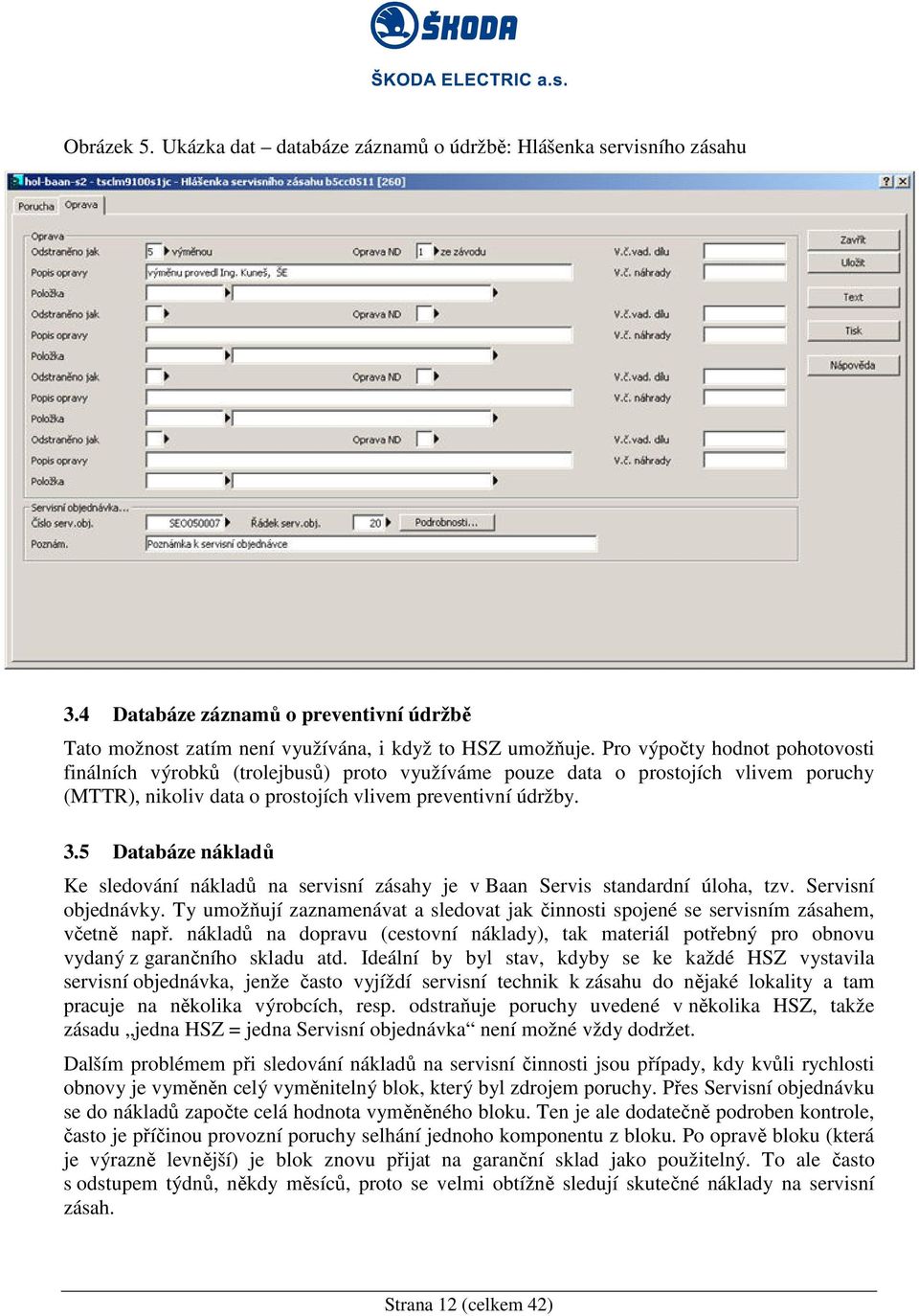 5 Databáze nákladů Ke sledování nákladů na servisní zásahy je v Baan Servis standardní úloha, tzv. Servisní objednávky.