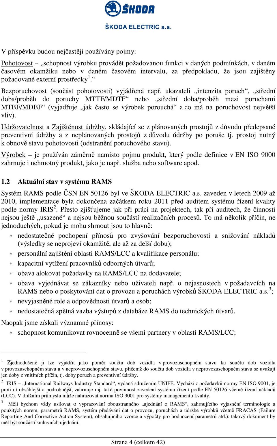 ukazateli intenzita poruch, střední doba/proběh do poruchy MTTF/MDTF nebo střední doba/proběh mezi poruchami MTBF/MDBF (vyjadřuje jak často se výrobek porouchá a co má na poruchovost největší vliv).
