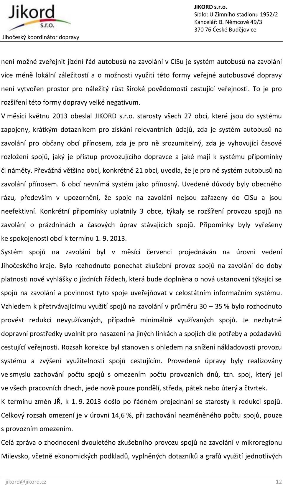 V měsíci květnu 2013 obeslal starosty všech 27 obcí, které jsou do systému zapojeny, krátkým dotazníkem pro získání relevantních údajů, zda je systém autobusů na zavolání pro občany obcí přínosem,