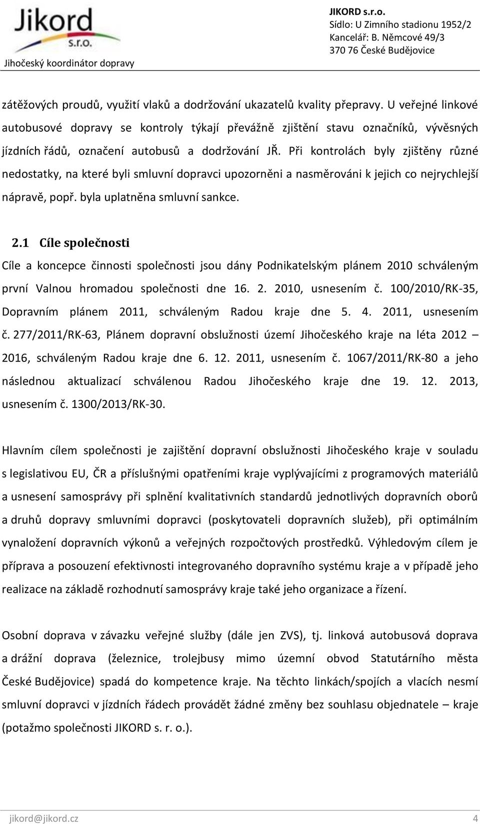 Při kontrolách byly zjištěny různé nedostatky, na které byli smluvní dopravci upozorněni a nasměrováni k jejich co nejrychlejší nápravě, popř. byla uplatněna smluvní sankce. 2.