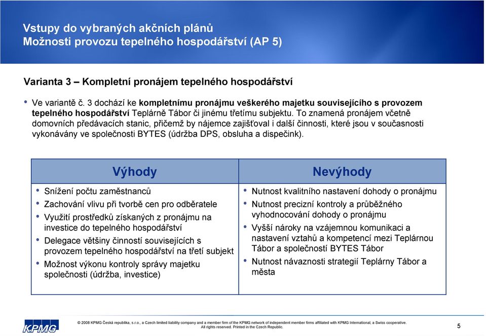 To znamená pronájem včetně domovních předávacích stanic, přičemž by nájemce zajišťoval i další činnosti, které jsou v současnosti vykonávány ve společnosti BYTES (údržba DPS, obsluha a dispečink).