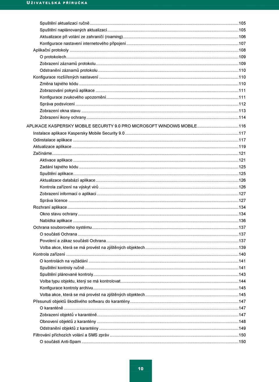 .. 110 Konfigurace rozšířených nastavení... 110 Změna tajného kódu... 110 Zobrazování pokynŧ aplikace... 111 Konfigurace zvukového upozornění... 111 Správa podsvícení... 112 Zobrazení okna stavu.