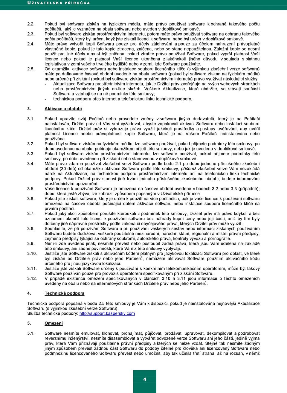 Pokud byl software získán prostřednictvím Internetu, potom máte právo pouţívat software na ochranu takového počtu počítačŧ, který byl určen, kdyţ jste získali licenci k softwaru, nebo byl určen v
