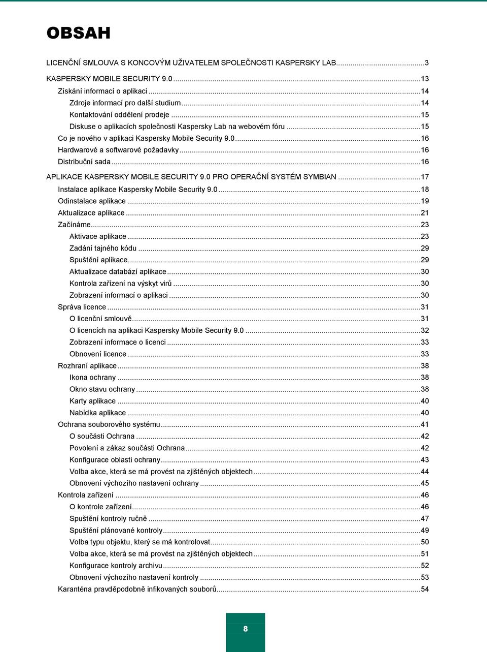 .. 16 Hardwarové a softwarové poţadavky... 16 Distribuční sada... 16 APLIKACE KASPERSKY MOBILE SECURITY 9.0 PRO OPERAČNÍ SYSTÉM SYMBIAN... 17 Instalace aplikace Kaspersky Mobile Security 9.0... 18 Odinstalace aplikace.