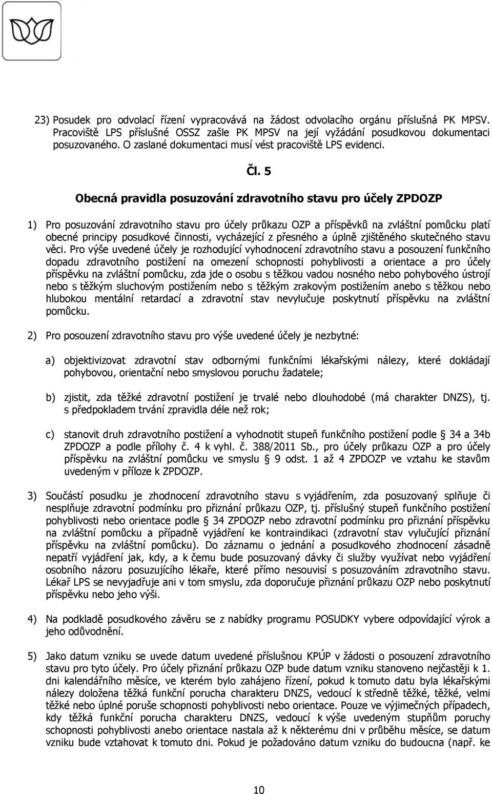 5 Obecná pravidla posuzování zdravotního stavu pro účely ZPDOZP 1) Pro posuzování zdravotního stavu pro účely průkazu OZP a příspěvků na zvláštní pomůcku platí obecné principy posudkové činnosti,