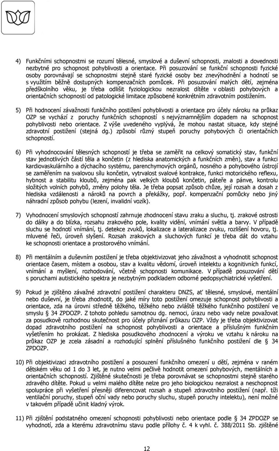 Při posuzování malých dětí, zejména předškolního věku, je třeba odlišit fyziologickou nezralost dítěte v oblasti pohybových a orientačních schopností od patologické limitace způsobené konkrétním