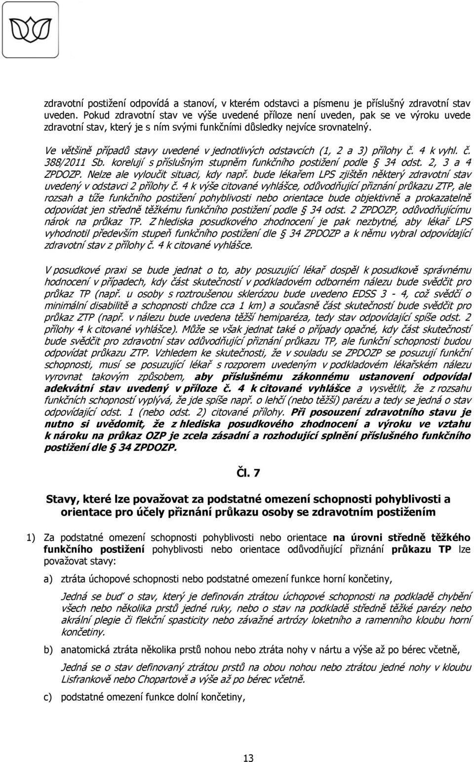 Ve většině případů stavy uvedené v jednotlivých odstavcích (1, 2 a 3) přílohy č. 4 k vyhl. č. 388/2011 Sb. korelují s příslušným stupněm funkčního postižení podle 34 odst. 2, 3 a 4 ZPDOZP.