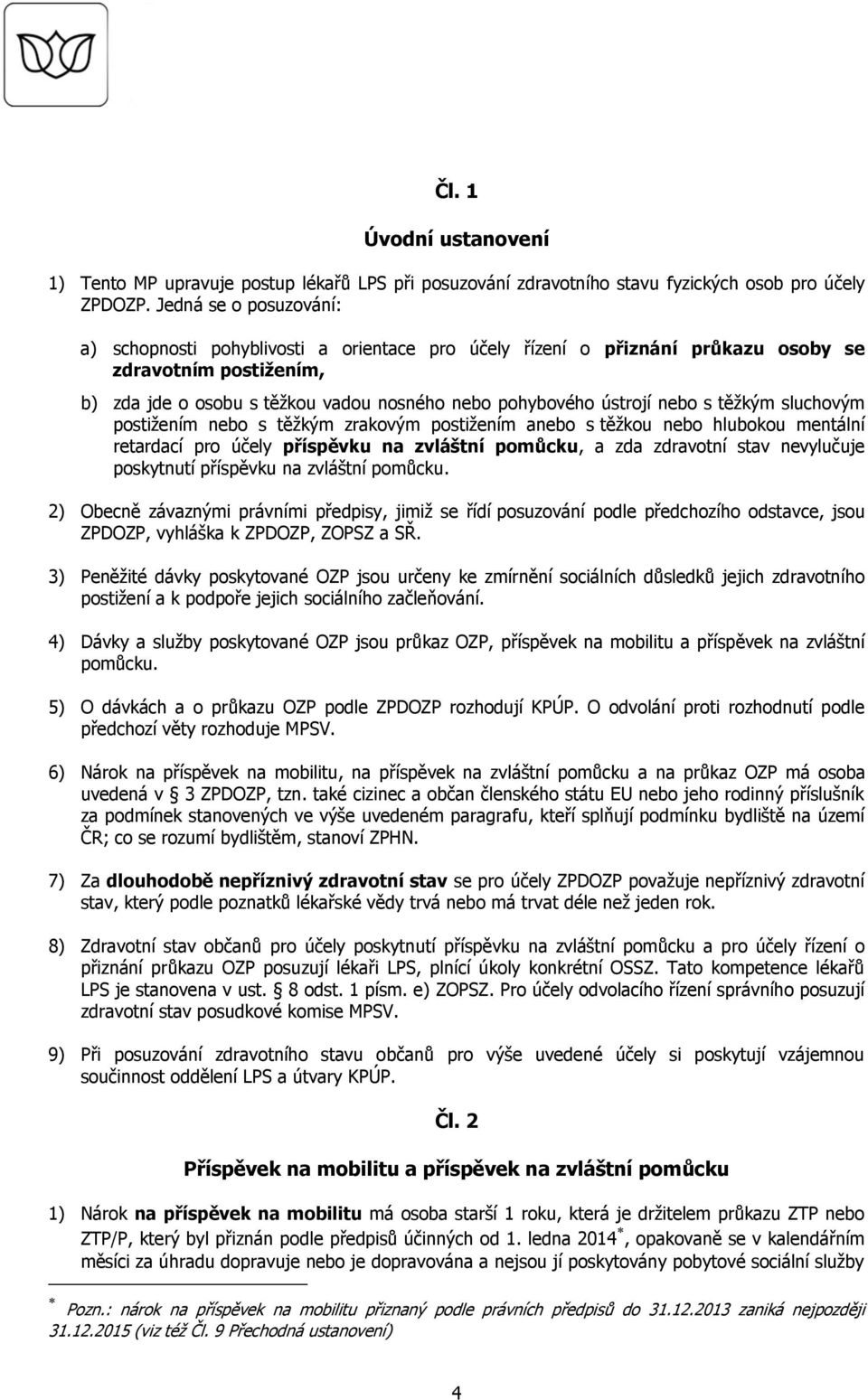 nebo s těžkým sluchovým postižením nebo s těžkým zrakovým postižením anebo s těžkou nebo hlubokou mentální retardací pro účely příspěvku na zvláštní pomůcku, a zda zdravotní stav nevylučuje