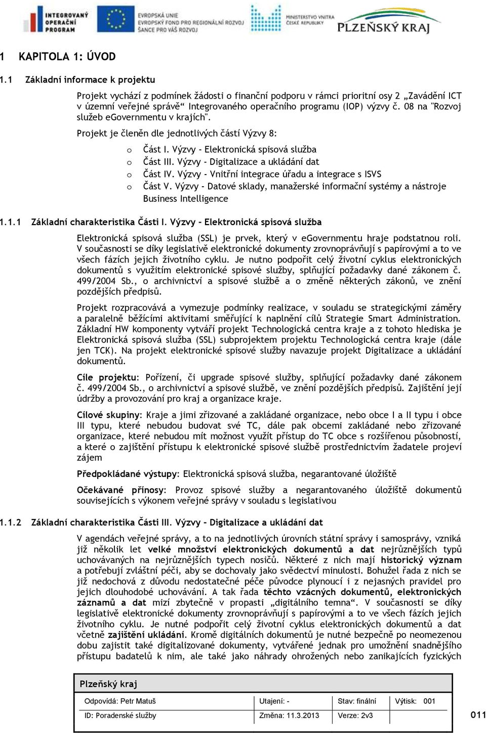 Výzvy - Vnitřní integrace úřadu a integrace s ISVS Část V. Výzvy - Datvé sklady, manažerské infrmační systémy a nástrje Business Intelligence 1.1.1 Základní charakteristika Části I.