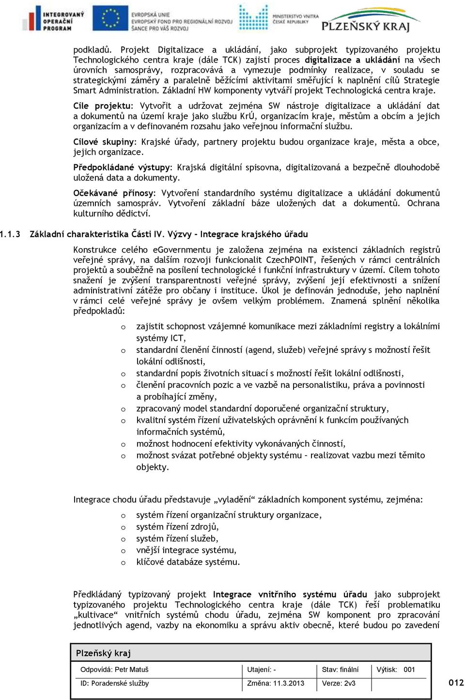 realizace, v suladu se strategickými záměry a paralelně běžícími aktivitami směřující k naplnění cílů Strategie Smart Administratin. Základní HW kmpnenty vytváří prjekt Technlgická centra kraje.