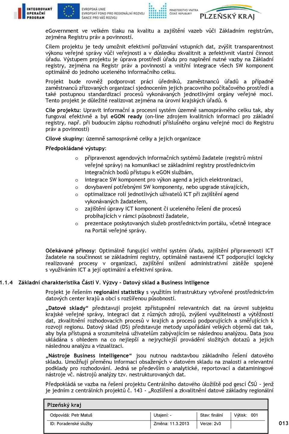 Výstupem prjektu je úprava prstředí úřadu pr naplnění nutné vazby na Základní registry, zejména na Registr práv a pvinnstí a vnitřní integrace všech SW kmpnent ptimálně d jednh ucelenéh infrmačníh