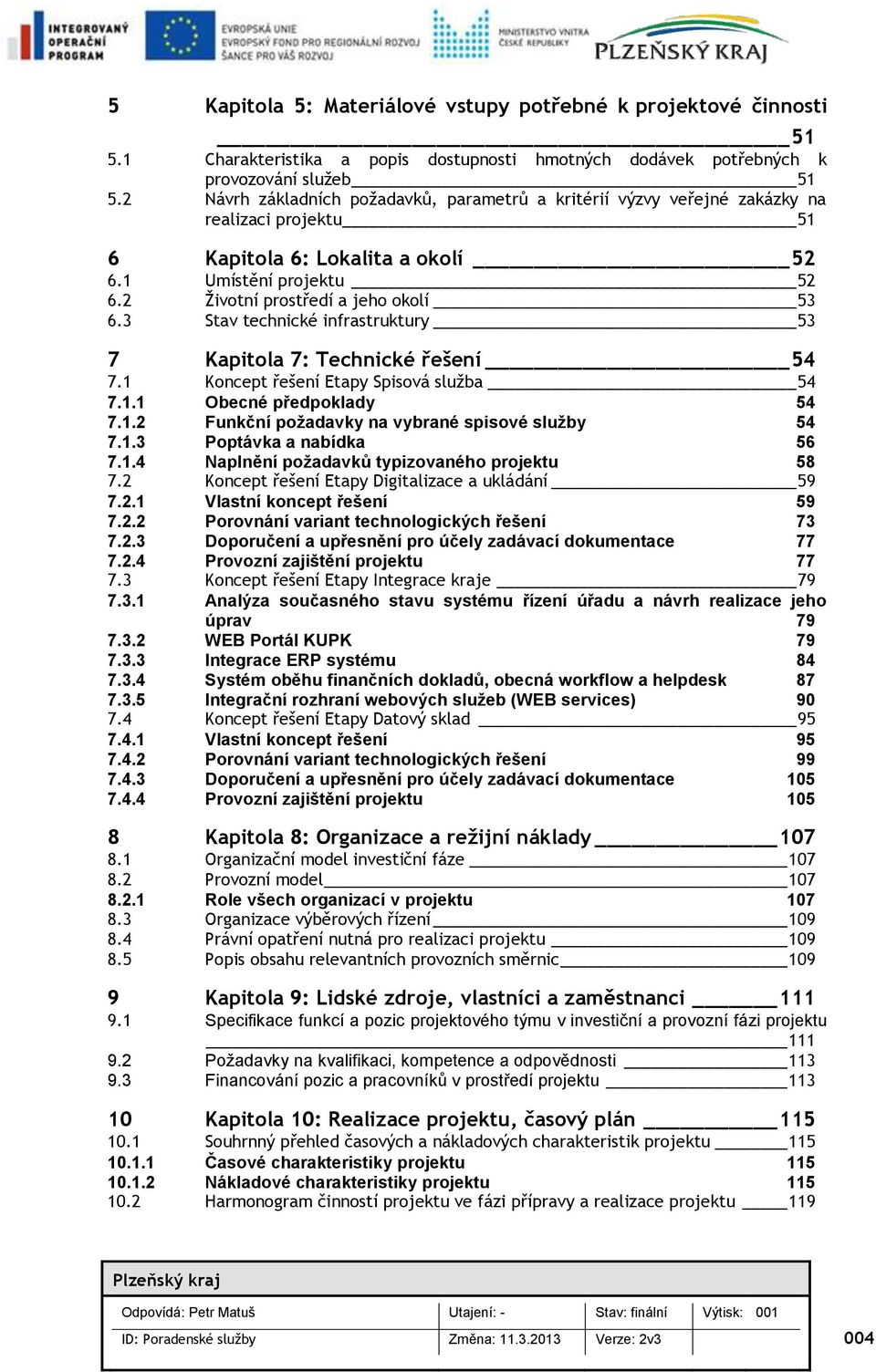 3 Stav technické infrastruktury 53 7 Kapitla 7: Technické řešení 54 7.1 Kncept řešení Etapy Spisvá služba 54 7.1.1 Obecné předpklady 54 7.1.2 Funkční pžadavky na vybrané spisvé služby 54 7.1.3 Pptávka a nabídka 56 7.