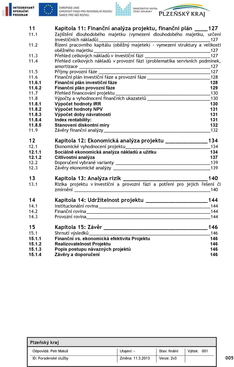 4 Přehled celkvých nákladů v prvzní fázi (prblematika servisních pdmínek, amrtizace 127 11.5 Příjmy prvzní fáze 127 11.6 Finanční plán investiční fáze a prvzní fáze 128 11.6.1 Finanční plán investiční fáze 128 11.