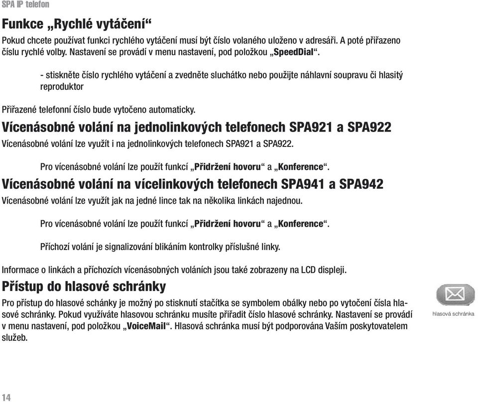 - stiskněte číslo rychlého vytáčení a zvedněte sluchátko nebo použijte náhlavní soupravu či hlasitý reproduktor Přiřazené telefonní číslo bude vytočeno automaticky.