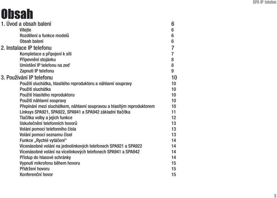 Používání IP telefonu 10 Použití sluchátka, hlasitého reproduktoru a náhlavní soupravy 10 Použití sluchátka 10 Použití hlasitého reproduktoru 10 Použití náhlavní soupravy 10 Přepínání mezi