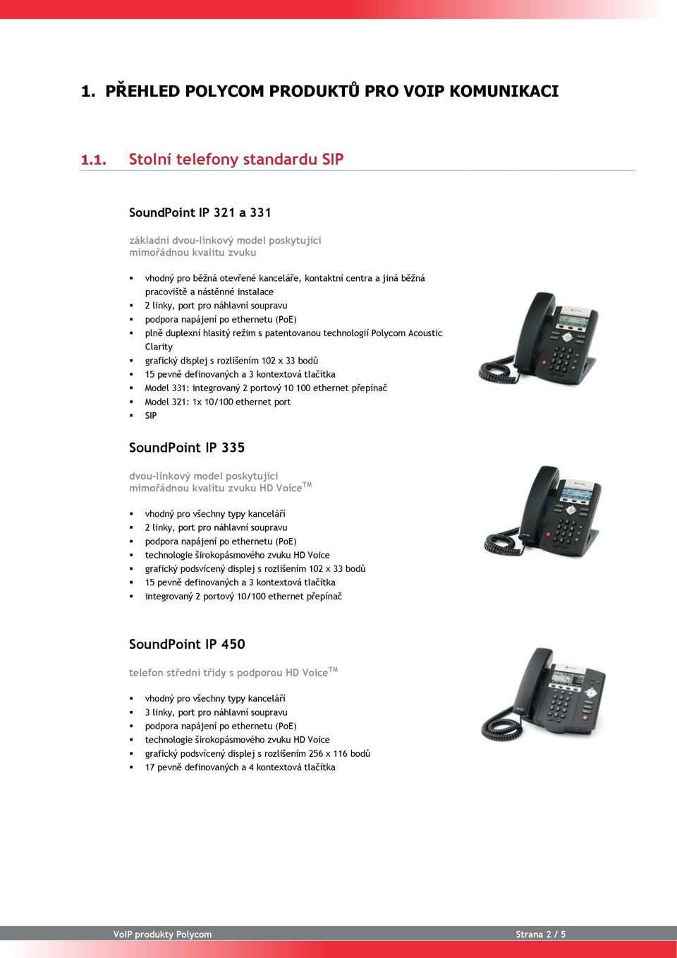 displej s rozlišením 102 x 33 bodů 15 pevně definovaných a 3 kontextová tlačítka Model 331: integrovaný 2 portový 10 100 ethernet přepínač Model 321: 1x 10/100 ethernet port SIP SoundPoint IP 335