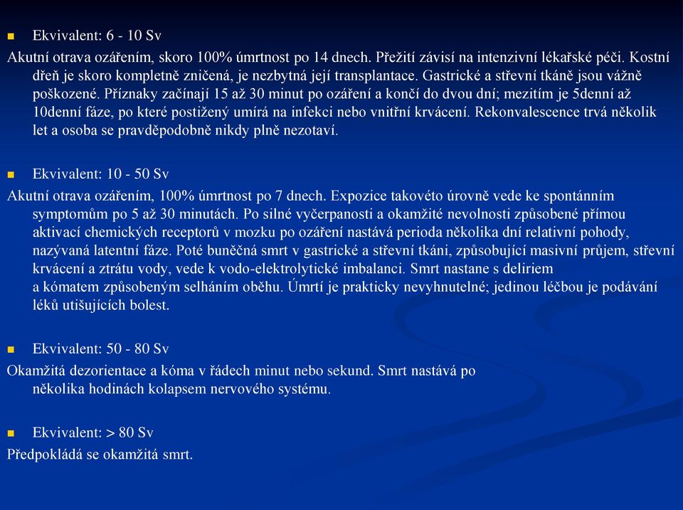 Příznaky začínají 15 až 30 minut po ozáření a končí do dvou dní; mezitím je 5denní až 10denní fáze, po které postižený umírá na infekci nebo vnitřní krvácení.