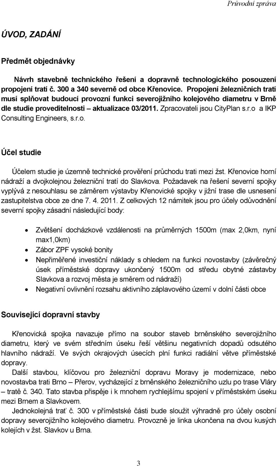 r.o. Účel studie Účelem studie je územně technické prověření průchodu trati mezi ţst. Křenovice horní nádraţí a dvojkolejnou ţelezniční tratí do Slavkova.