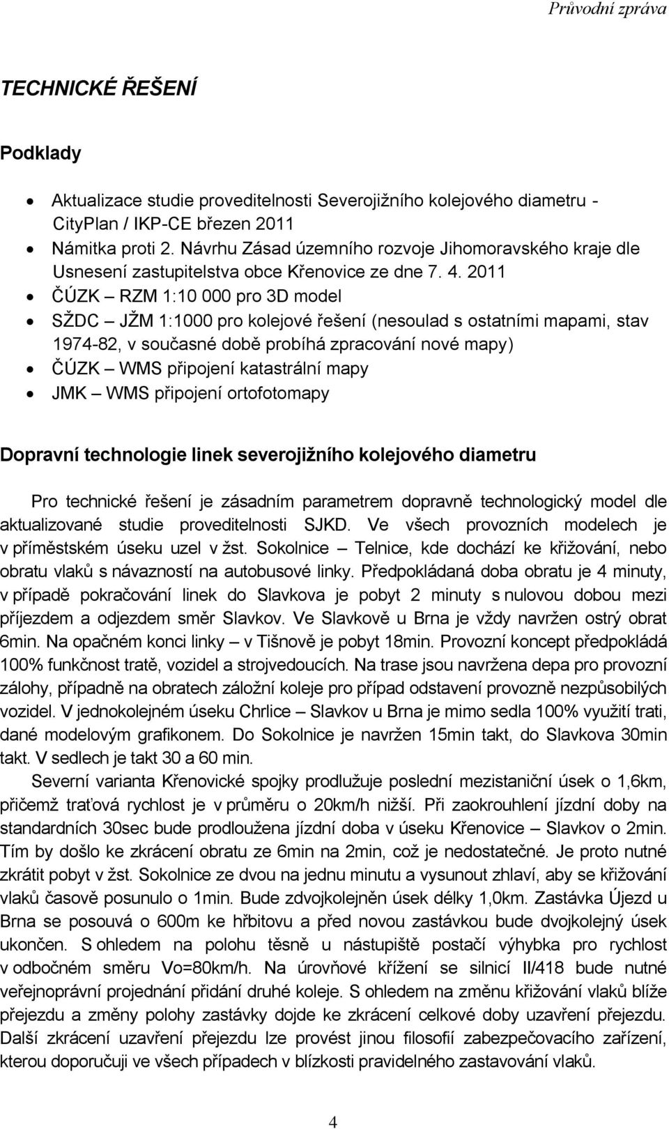 2011 ČÚZK RZM 1:10 000 pro 3D model SŢDC JŢM 1:1000 pro kolejové řešení (nesoulad s ostatními mapami, stav 1974-82, v současné době probíhá zpracování nové mapy) ČÚZK WMS připojení katastrální mapy