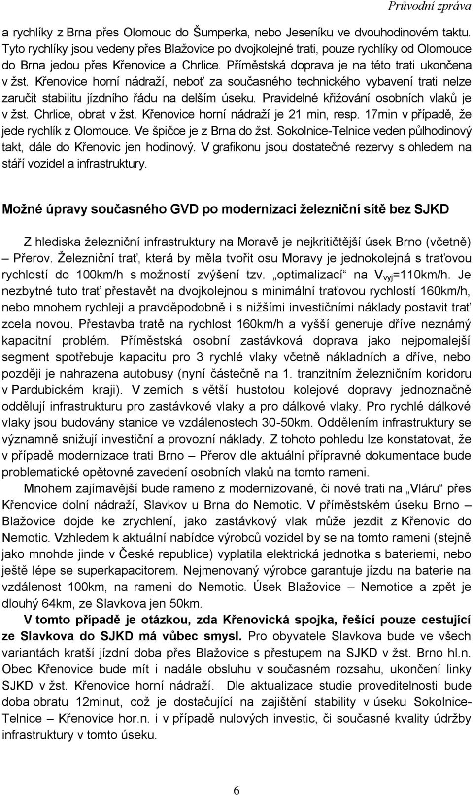 Křenovice horní nádraţí, neboť za současného technického vybavení trati nelze zaručit stabilitu jízdního řádu na delším úseku. Pravidelné křiţování osobních vlaků je v ţst. Chrlice, obrat v ţst.