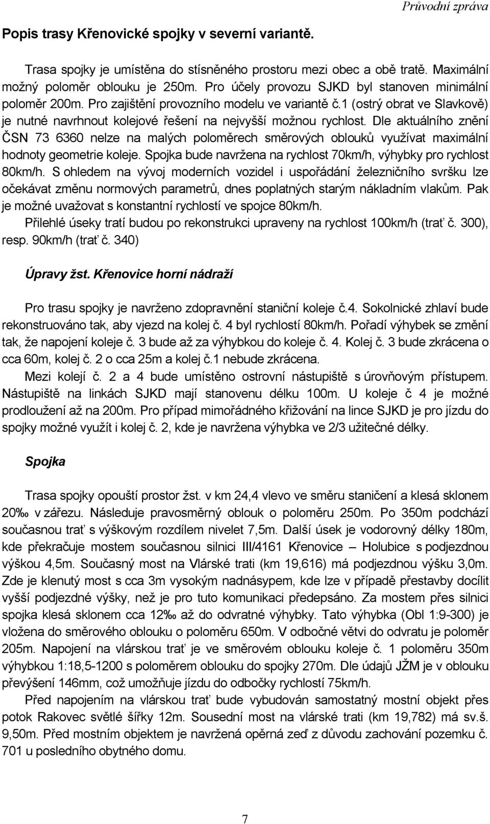 Dle aktuálního znění ČSN 73 6360 nelze na malých poloměrech směrových oblouků vyuţívat maximální hodnoty geometrie koleje. Spojka bude navrţena na rychlost 70km/h, výhybky pro rychlost 80km/h.