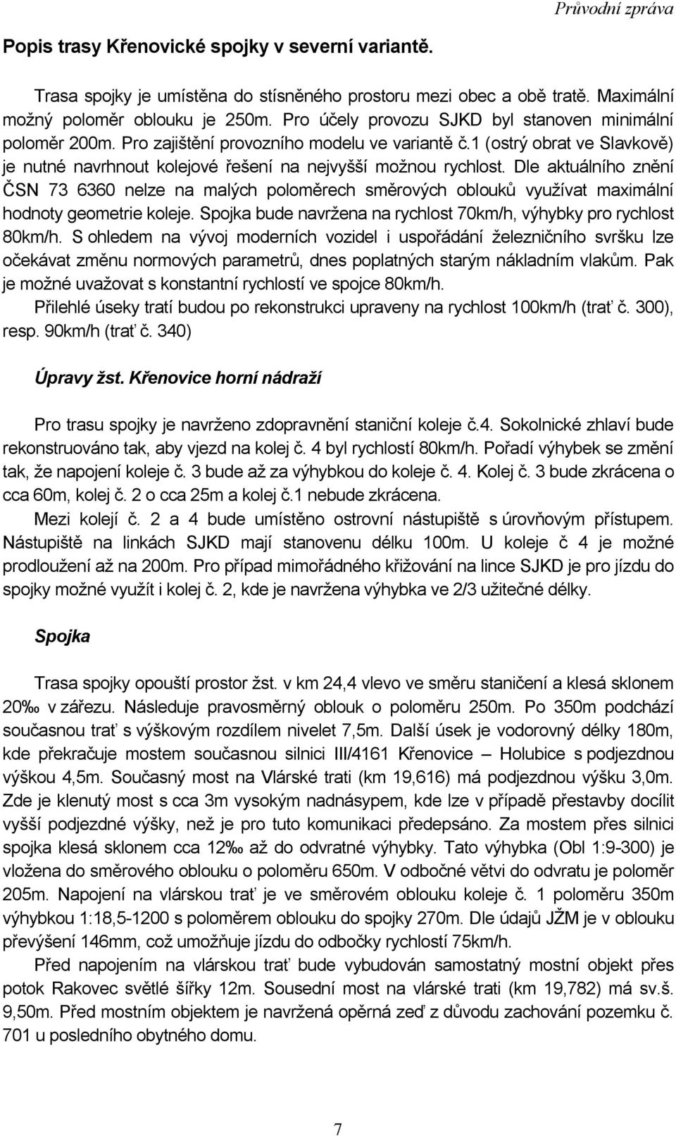 Dle aktuálního znění ČSN 73 6360 nelze na malých poloměrech směrových oblouků vyuţívat maximální hodnoty geometrie koleje. Spojka bude navrţena na rychlost 70km/h, výhybky pro rychlost 80km/h.