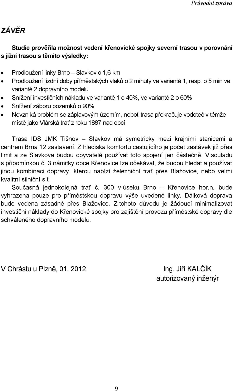 o 5 min ve variantě 2 dopravního modelu Sníţení investičních nákladů ve variantě 1 o 40%, ve variantě 2 o 60% Sníţení záboru pozemků o 90% Nevzniká problém se záplavovým územím, neboť trasa