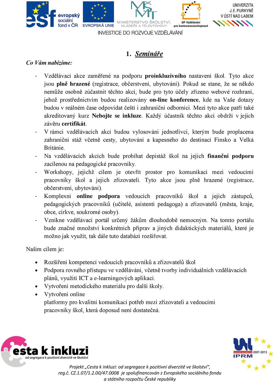 reálném čase odpovídat čeští i zahraniční odborníci. Mezi tyto akce patří také akreditovaný kurz Nebojte se inkluze. Každý účastník těchto akcí obdrží v jejich závěru certifikát.