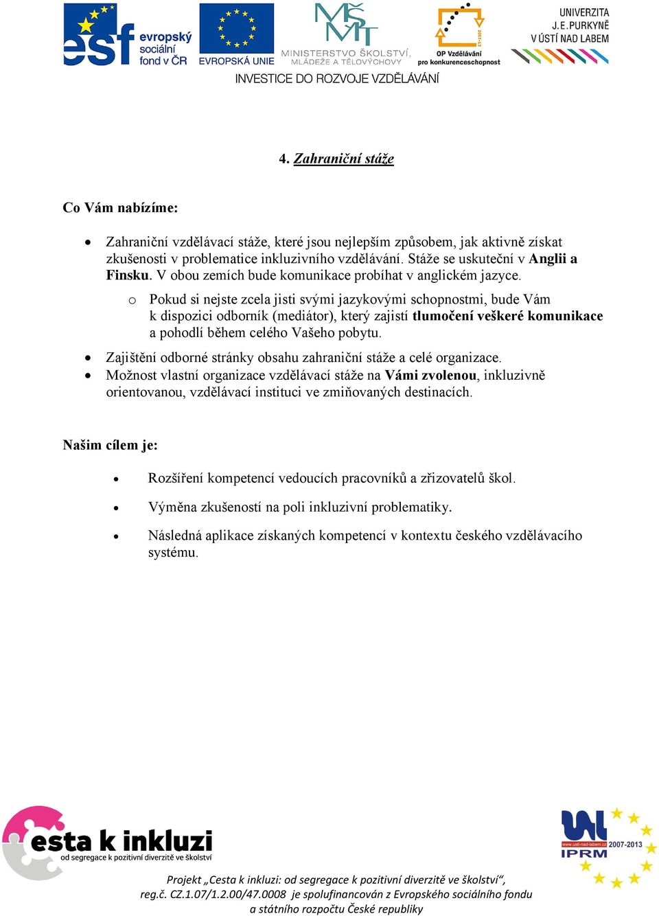 o Pokud si nejste zcela jisti svými jazykovými schopnostmi, bude Vám k dispozici odborník (mediátor), který zajistí tlumočení veškeré komunikace a pohodlí během celého Vašeho pobytu.