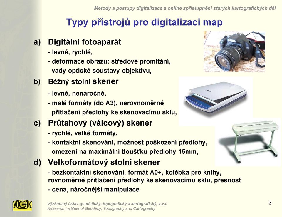 skenovacímu sklu, c) Průtahový (válcový) skener - rychlé, velké formáty, - kontaktní skenování, možnost poškození předlohy, omezení na maximální tloušťku předlohy 15mm,