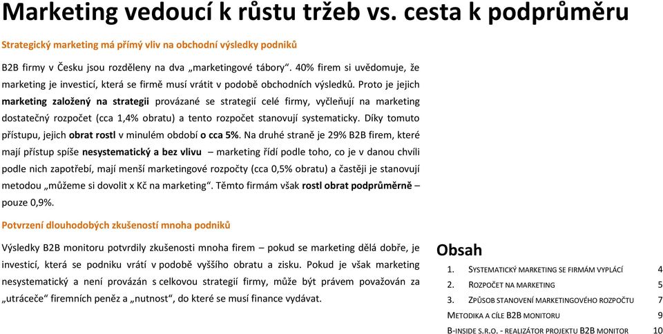 Proto je jejich marketing založený na strategii provázané se strategií celé firmy, vyčleňují na marketing dostatečný rozpočet (cca 1,4% obratu) a tento rozpočet stanovují systematicky.