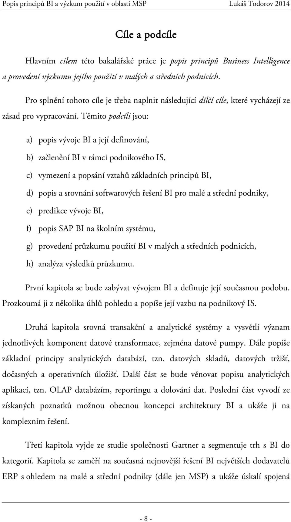 Těmito podcíli jsou: a) popis vývoje BI a její definování, b) začlenění BI v rámci podnikového IS, c) vymezení a popsání vztahů základních principů BI, d) popis a srovnání softwarových řešení BI pro