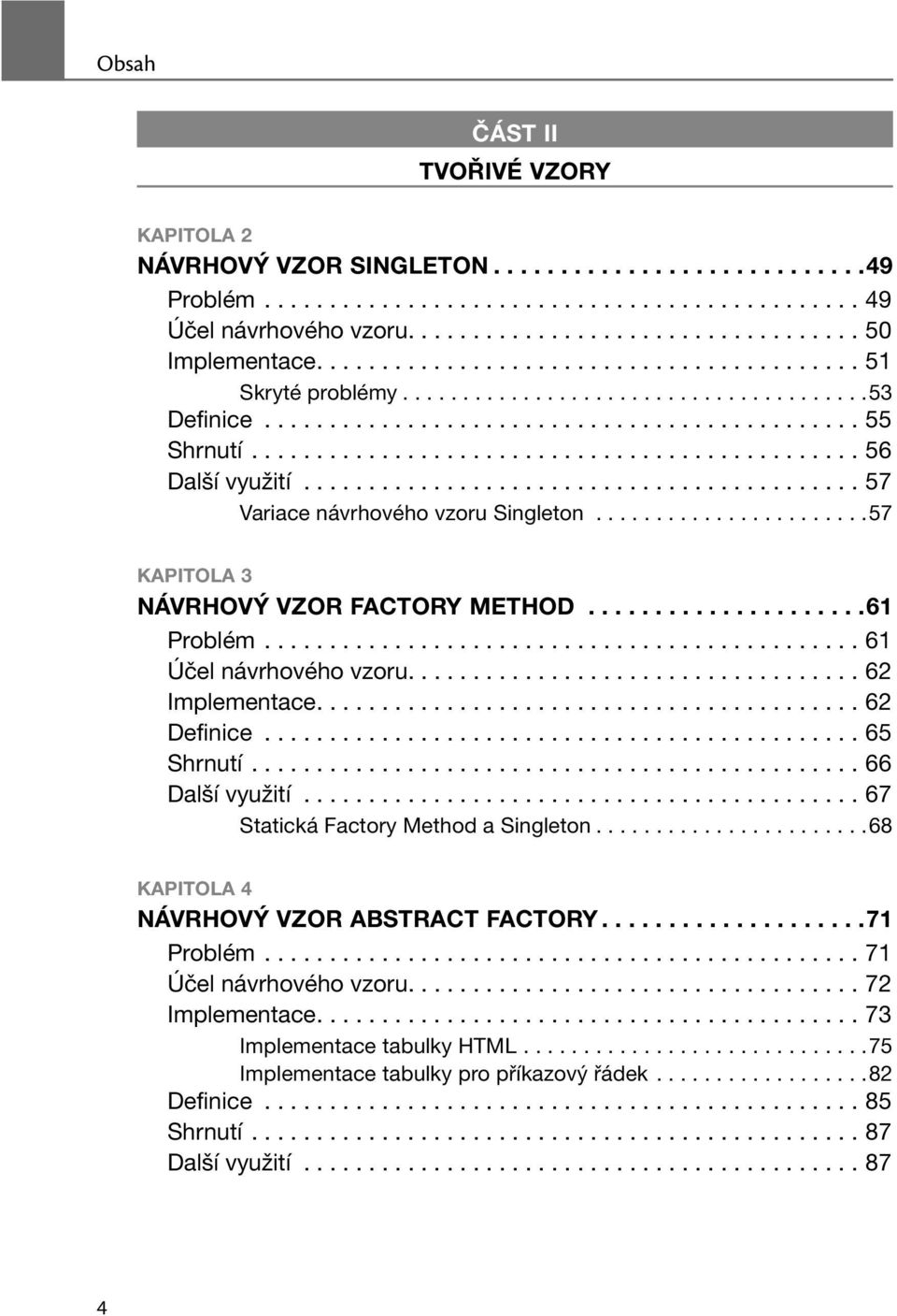 .......................................... 57 Variace návrhového vzoru Singleton.......................57 KAPITOLA 3 NÁVRHOVÝ VZOR FACTORY METHOD.....................61 Problém.