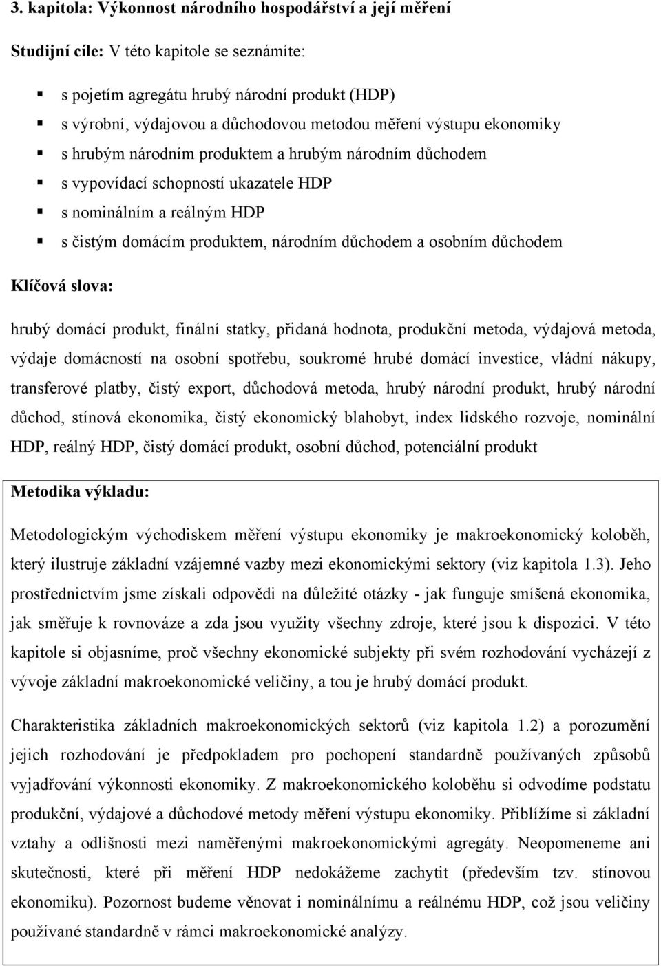 osobním důchodem Klíčová slova: hrubý domácí produkt, finální statky, přidaná hodnota, produkční metoda, výdajová metoda, výdaje domácností na osobní spotřebu, soukromé hrubé domácí investice, vládní