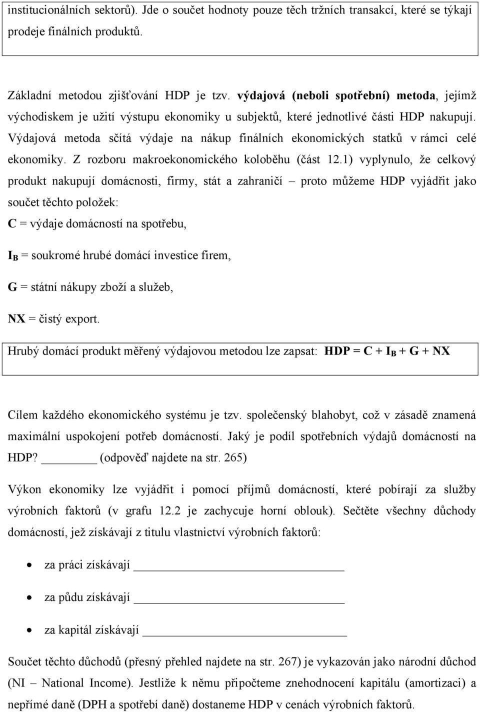 Výdajová metoda sčítá výdaje na nákup finálních ekonomických statků v rámci celé ekonomiky. Z rozboru makroekonomického koloběhu (část 12.