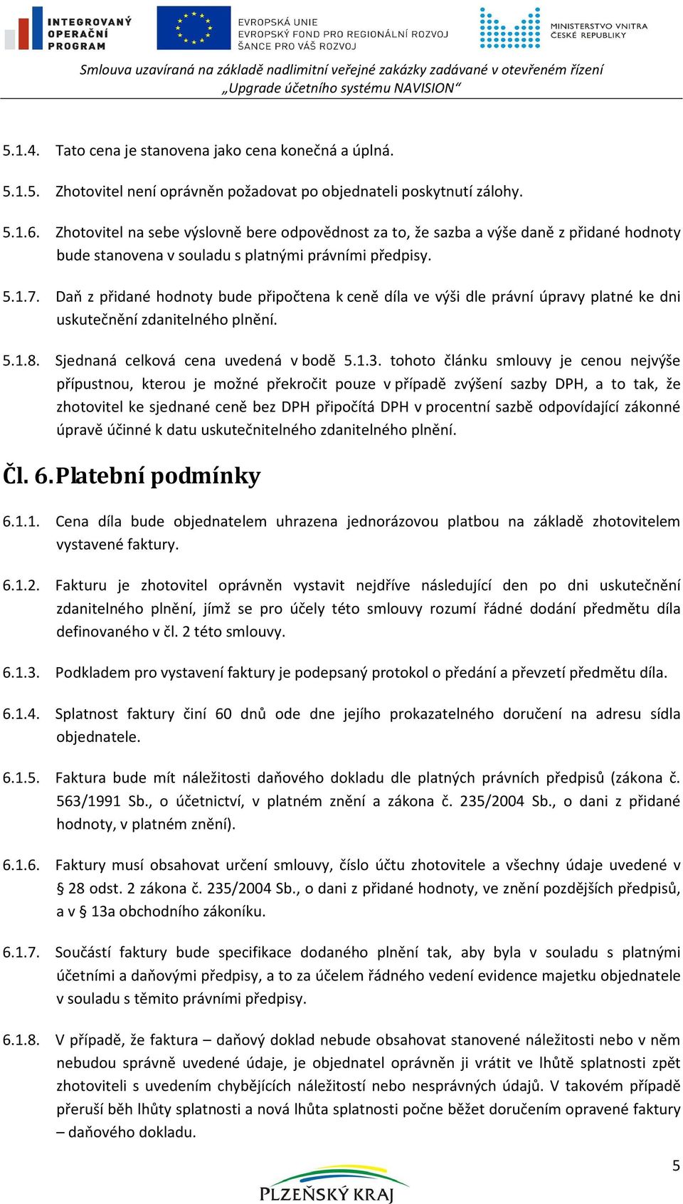 Daň z přidané hodnoty bude připočtena k ceně díla ve výši dle právní úpravy platné ke dni uskutečnění zdanitelného plnění. 5.1.8. Sjednaná celková cena uvedená v bodě 5.1.3.