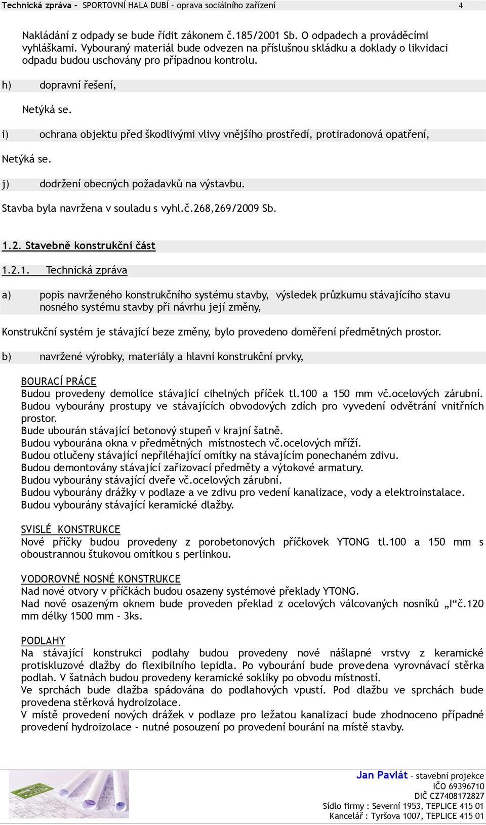 h) dopravní řešení, i) ochrana objektu před škodlivými vlivy vnějšího prostředí, protiradonová opatření, j) dodržení obecných požadavků na výstavbu. Stavba byla navržena v souladu s vyhl.č.