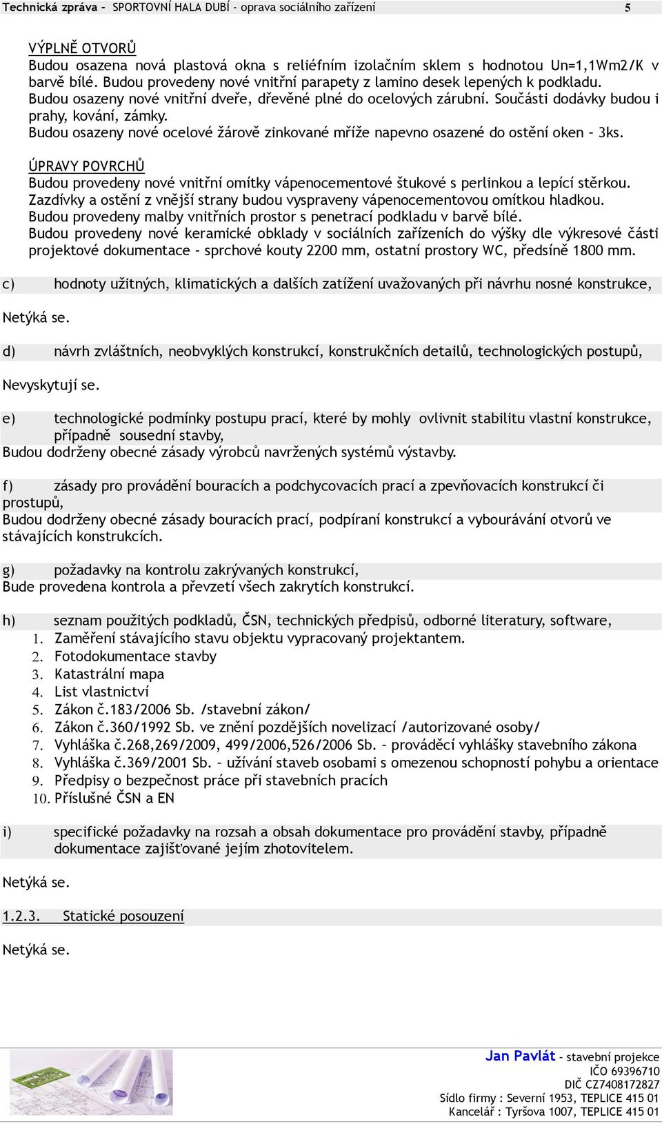 Budou osazeny nové ocelové žárově zinkované mříže napevno osazené do ostění oken 3ks. ÚPRAVY POVRCHŮ Budou provedeny nové vnitřní omítky vápenocementové štukové s perlinkou a lepící stěrkou.