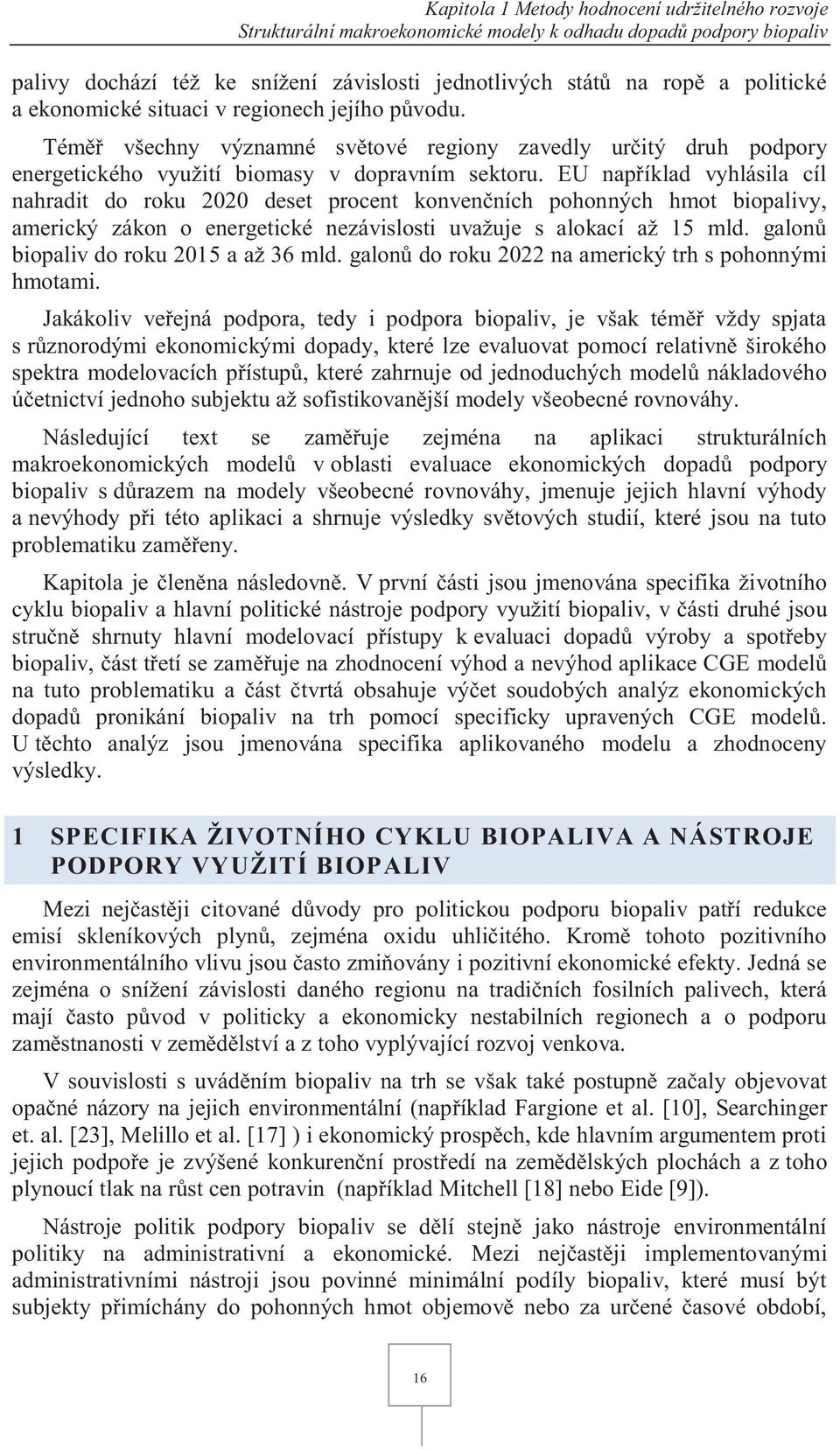 EU například vyhlásila cíl nahradit do roku 2020 deset procent konvenčních pohonných hmot biopalivy, americký zákon o energetické nezávislosti uvažuje s alokací až 15 mld.