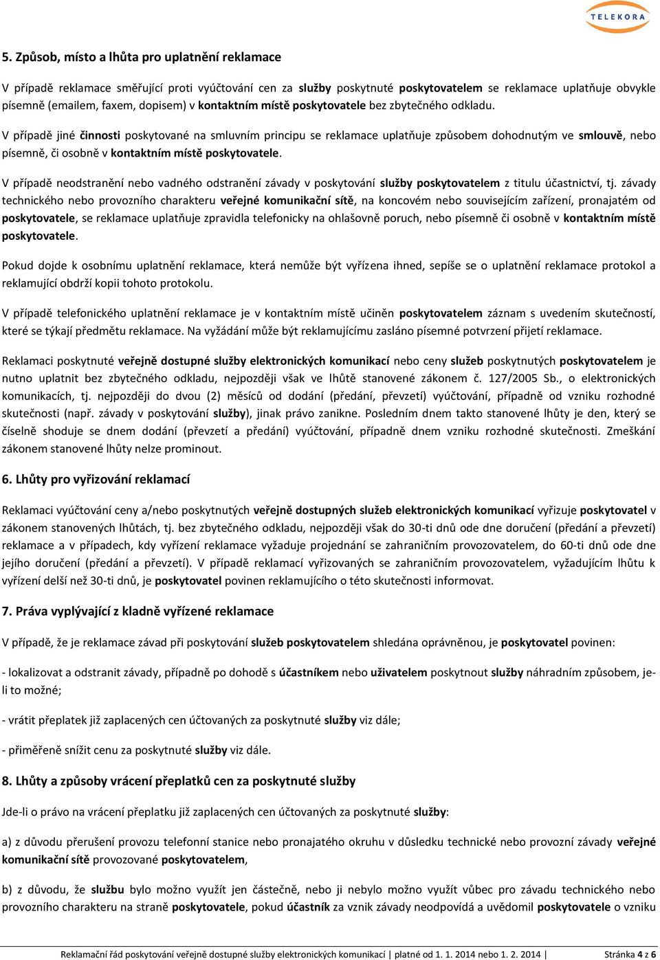 V případě jiné činnosti poskytované na smluvním principu se reklamace uplatňuje způsobem dohodnutým ve smlouvě, nebo písemně, či osobně v kontaktním místě poskytovatele.