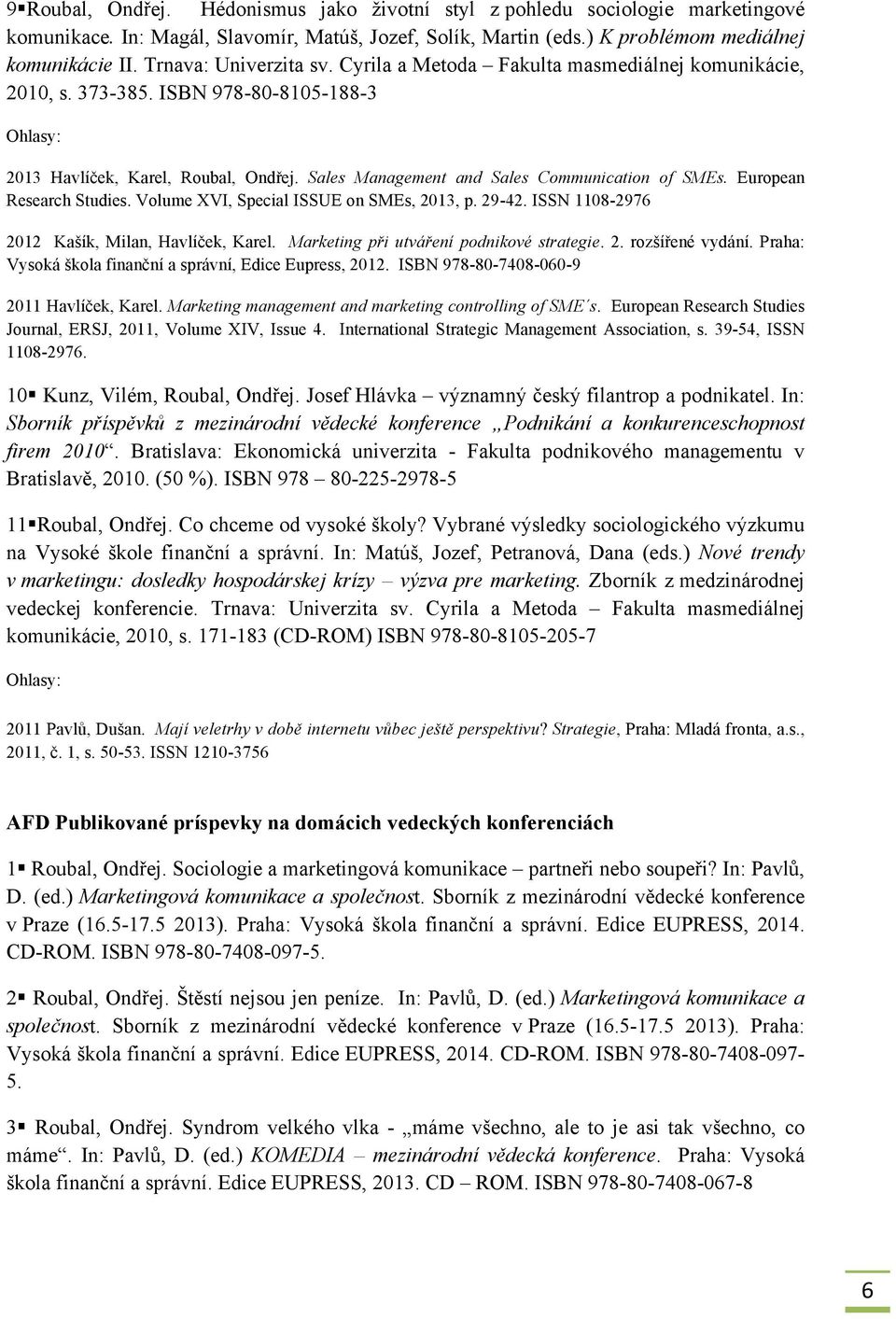 Sales Management and Sales Communication of SMEs. European Research Studies. Volume XVI, Special ISSUE on SMEs, 2013, p. 29-42. ISSN 1108-2976 2012 Kašík, Milan, Havlíček, Karel.