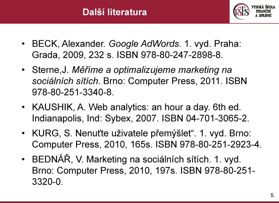 Web analytics: an hour a day. 6th ed. Indianapolis, Ind: Sybex, 2007. ISBN 04-701-3065-2. KURG, S. Nenuťte uživatele přemýšlet. 1. vyd.