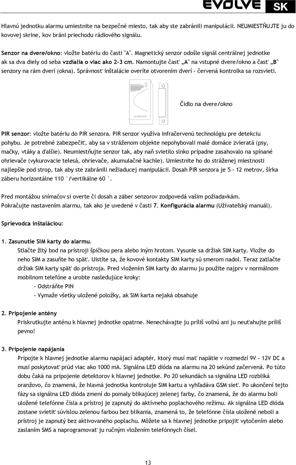 Namontujte časť A" na vstupné dvere/okno a časť B" senzory na rám dverí (okna). Správnosť inštalácie overíte otvorením dverí - červená kontrolka sa rozsvieti.